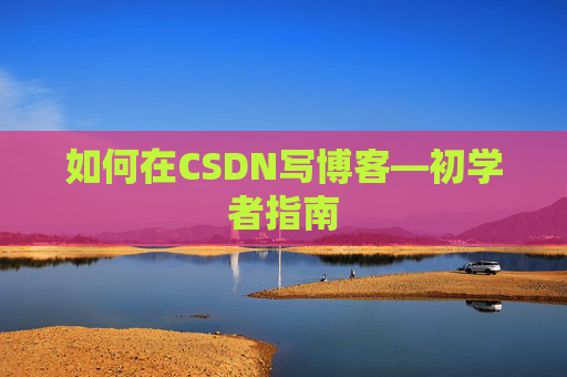 如何在CSDN写博客—初学者指南